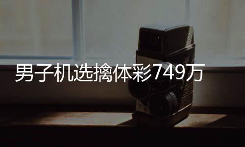 万低万男子现场调领擒体彩7机选奖 捐款